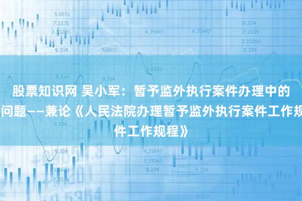 股票知识网 吴小军：暂予监外执行案件办理中的若干问题——兼论《人民法院办理暂予监外执行案件工作规程》