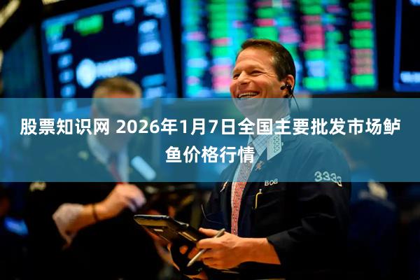 股票知识网 2026年1月7日全国主要批发市场鲈鱼价格行情