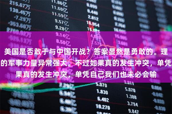 美国是否敢于与中国开战？答案显然是勇敢的。理由其实很简单，美国的军事力量异常强大。不过如果真的发生冲突，单凭自己我们也未必会输