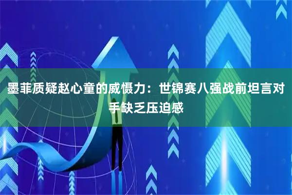 墨菲质疑赵心童的威慑力：世锦赛八强战前坦言对手缺乏压迫感