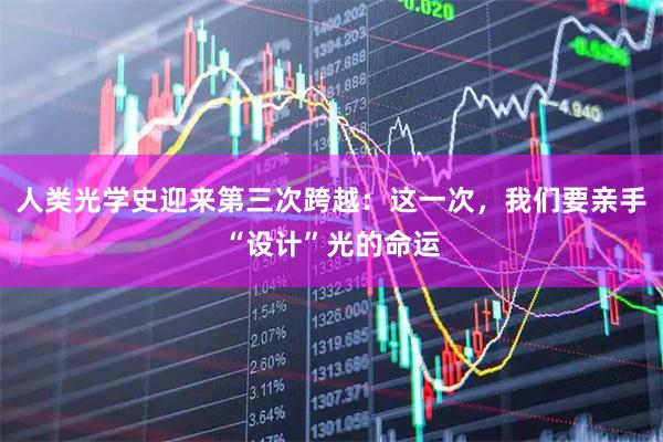 人类光学史迎来第三次跨越：这一次，我们要亲手“设计”光的命运