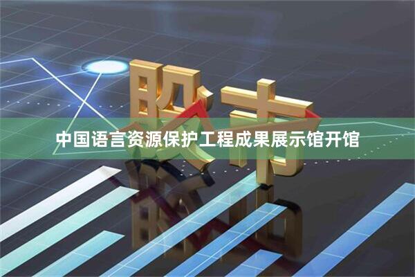 中国语言资源保护工程成果展示馆开馆