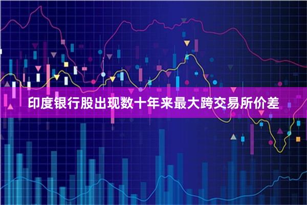 印度银行股出现数十年来最大跨交易所价差
