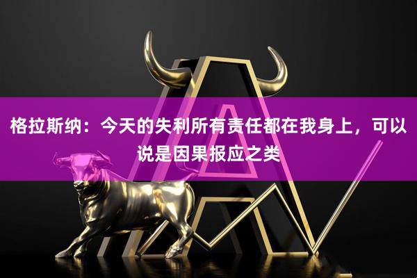 格拉斯纳：今天的失利所有责任都在我身上，可以说是因果报应之类